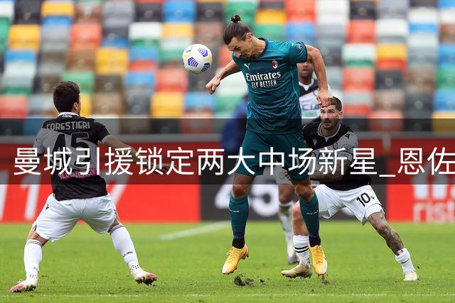 曼城引援锁定两大中场新星 恩佐标价创天价纪录
